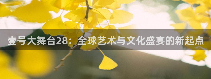 www.大满贯体育.com：壹号大舞台28：全球艺术与文化盛宴的新起点