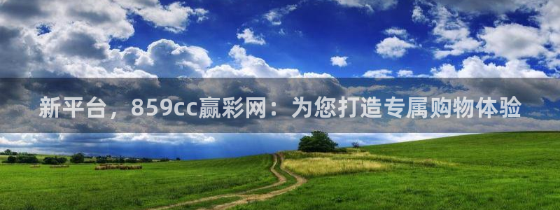 大满贯体育f开户：新平台，859cc赢彩网：为您打造专属购物体验