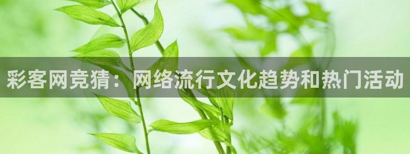 大满贯平台官网：彩客网竞猜：网络流行文化趋势和热门活动