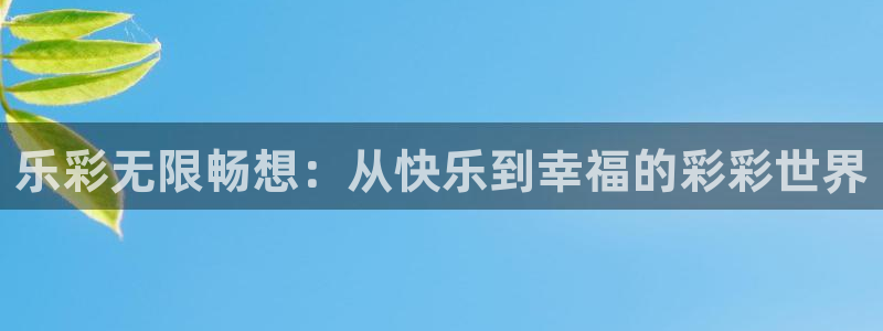 大满贯2体育登录入口：乐彩无限畅想：从快乐到幸福的彩彩世界